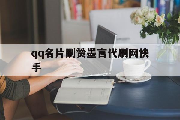 qq名片刷赞墨言代刷网快手